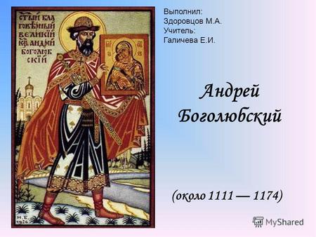 Андрей Боголюбский (около 1111 1174) Выполнил: Здоровцов М.А. Учитель: Галичева Е.И.