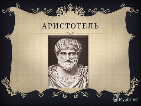 АРИСТОТЕЛЬ БИОГРАФИЯ Аристотель (384 до н.э. – 322 до н.э.) – древнегреческий ученый, философ. Родители Аристотеля умерли, когда ему было всего 15 лет.