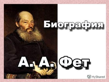 Афанасий Афанасьевич Фет ( 1820 – 1892 ) «Он – высокий, высочайший авторитет в поэзии, в искус- стве, в мысли.» (В.Брюсов )