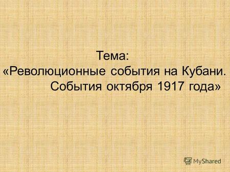 Тема: «Революционные события на Кубани. События октября 1917 года»