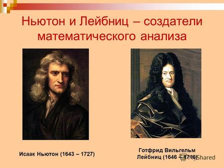 Ньютон и Лейбниц – создатели математического анализа Исаак Ньютон (1643 – 1727) Готфрид Вильгельм Лейбниц (1646 – 1716)