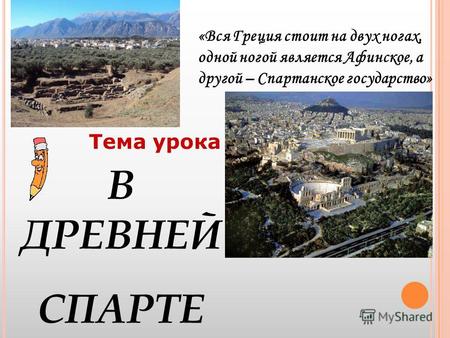 Тема урока В ДРЕВНЕЙ СПАРТЕ «Вся Греция стоит на двух ногах, одной ногой является Афинское, а другой – Спартанское государство»