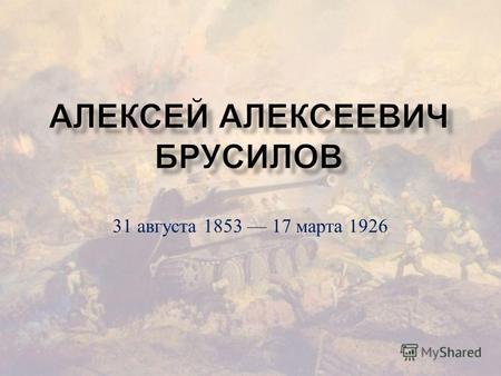 31 августа 1853 17 марта 1926. Краткая справка Русский и советский военачальник, герой Первой мировой войны, генерал от кавалерии. После революции перешел.