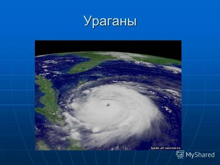 Ураганы Ураганы это сильный воздушный вихрь, движущийся со скоростью 119 км/ч. Ураганы рождаются над тропическими морями немного южнее или севернее экватора,