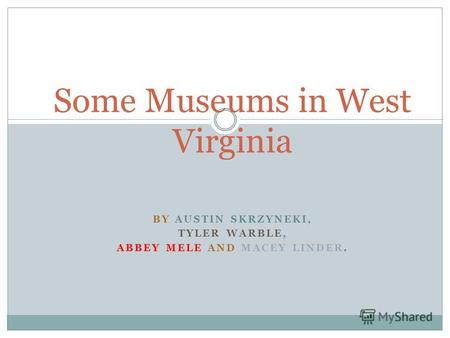 BY AUSTIN SKRZYNEKI, TYLER WARBLE, ABBEY MELE AND MACEY LINDER. Some Museums in West Virginia.