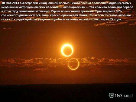 10 мая 2013 в Австралии и над южной частью Тихого океана произошло одно из самых необычных астрономических явлений «кольцо огня» так красиво величают первое.