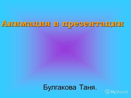 Анимация в презентации Булгакова Таня.. Анимация бывает:
