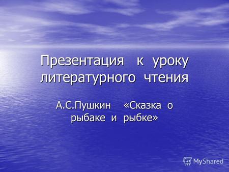 Презентация к уроку литературного чтения А.С.Пушкин «Сказка о рыбаке и рыбке»