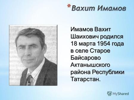 Имамов Вахит Шаихович родился 18 марта 1954 года в селе Старое Байсарово Актанышского района Республики Татарстан.