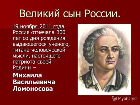 Великий сын России. 19 ноября 2011 года Россия отмечала 300 лет со дня рождения выдающегося ученого, титана человеческой мысли, настоящего патриота своей.