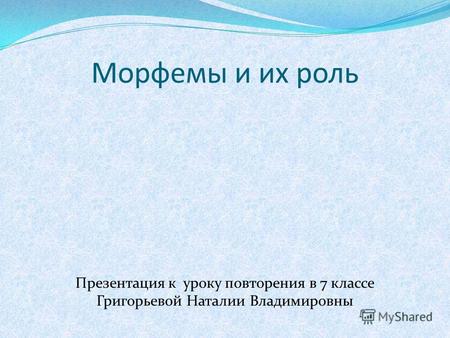 Морфемы и их роль Презентация к уроку повторения в 7 классе Григорьевой Наталии Владимировны.