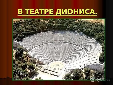 В ТЕАТРЕ ДИОНИСА.. Проблема-задание ??? Чем древнегреческий театр отличается от современного? отличается от современного?