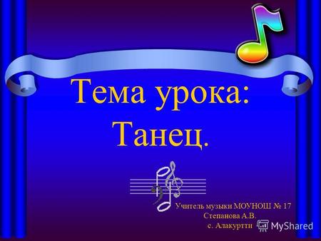 Тема урока: Танец. Учитель музыки МОУНОШ 17 Степанова А.В. с. Алакуртти.