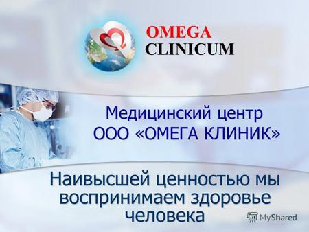 Медицинский центр ООО «ОМЕГА КЛИНИК» Наивысшей ценностью мы воспринимаем здоровье человека OMEGA CLINICUM.