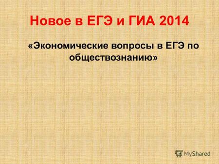 Новое в ЕГЭ и ГИА 2014 «Экономические вопросы в ЕГЭ по обществознанию»