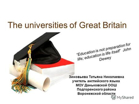 The universities of Great Britain Education is not preparation for life; education is life itself John Dewey Зиновьева Татьяна Николаевна учитель английского.