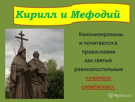 Канонизированы и почитаются в православии как святые равноапостольные «учи́тели слове́нские». Кирилл и Мефодий.