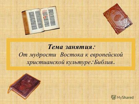 Тема занятия : От мудрости Востока к европейской христианской культуре : Библия.