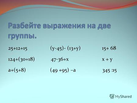 25+12+15 (у-45)- (13+у) 15+ 68 124+(30+18) 47-36+x x + y а+(5+8) (49 +95) –а 345 :15.
