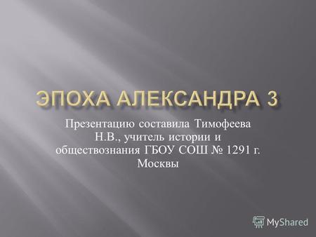 Презентацию составила Тимофеева Н. В., учитель истории и обществознания ГБОУ СОШ 1291 г. Москвы.