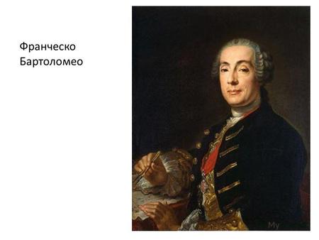 Франческо Бартоломео. Отец Франческо, Бартоломео Карло в конце 1715 года принял предложение от российского посла поехать в Россию на три года на службу.