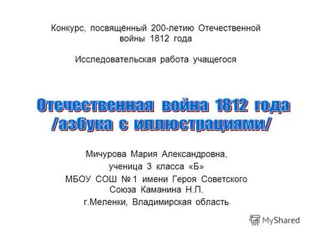 Конкурс, посвящённый 200-летию Отечественной войны 1812 года Исследовательская работа учащегося Мичурова Мария Александровна, ученица 3 класса «Б» МБОУ.