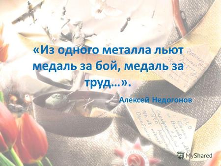 «Из одного металла льют медаль за бой, медаль за труд…». Алексей Недогонов.