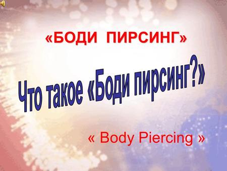 «БОДИ ПИРСИНГ» « Body Piercing ». Body Piercing Дословный перевод с английского прокол тела. Простое и короткое название процесса прокалывания различных.