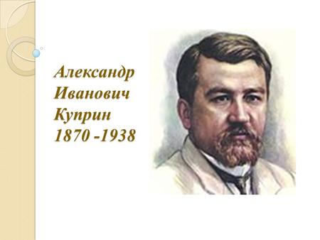Александр Иванович Куприн Куприн противопоставляет современной цивилизации естественную жизнь в общении с природой ( Олеся 1898 год и Чёрный.