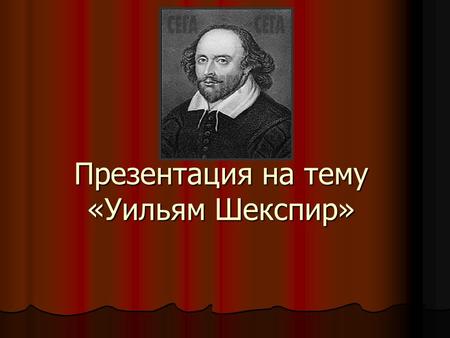 Презентация на тему «Уильям Шекспир». WILLIAM SHAKESPEARE
