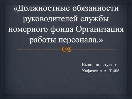 Выполнил студент : Хафизов А. А. Т 406. Административно - управленческая служба Отвечает за организацию управления всеми службами гостиничного комплекса,