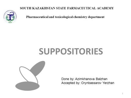 SUPPOSITORIES 1 Pharmaceutical and toxicological chemistry department SOUTH KAZAKHSTAN STATE FARMACEUTICAL ACADEMY Done by: Azimkhanova Balzhan Accepted.