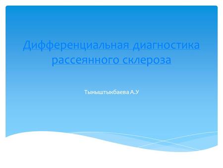 Дифференциальная диагностика рассеянного склероза Тыныштыкбаева А.У.