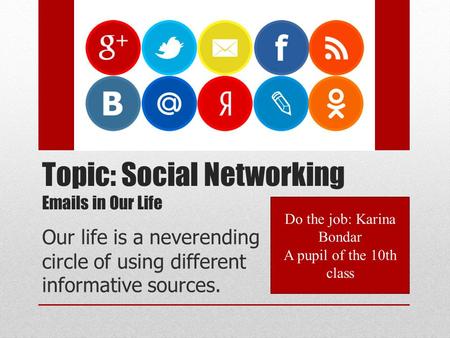 Topic: Social Networking  s in Our Life Our life is a neverending circle of using different informative sources. Do the job: Karina Bondar A pupil.