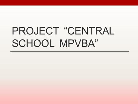 PROJECT CENTRAL SCHOOL MPVBA. Introduction This project is dedicated for improving Ukrainian educational system in the next few years. So, first of all.
