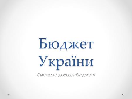 Бюджет України Система доходів бюджету. Основна інформація Бюджетна класифікація Бюджетна класифікація це обов'язкове групування доходів і видатків бюджету.