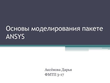 Основы моделирования пакете ANSYS Аксёнова Дарья ФМТП 3-17.