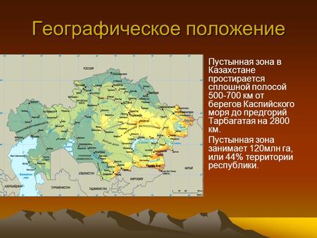 Географическое положение Пустынная зона в Казахстане простирается сплошной полосой км от берегов Каспийского моря до предгорий Тарбагатая на 2800.