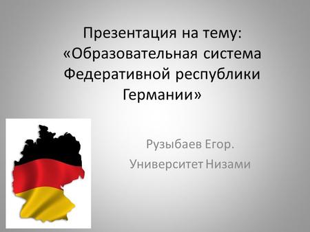 Презентация на тему: «Образовательная система Федеративной республики Германии» Рузыбаев Егор. Университет Низами.