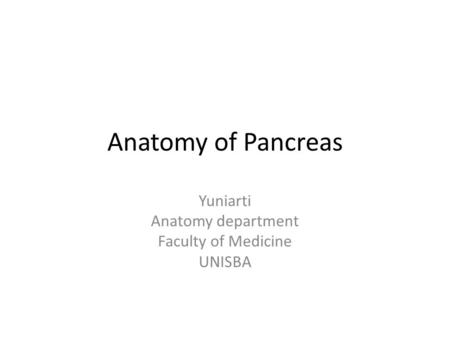 Anatomy of Pancreas Yuniarti Anatomy department Faculty of Medicine UNISBA.