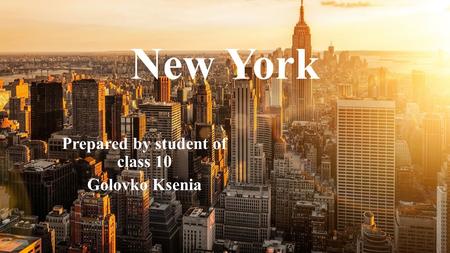 New York Prepared by student of class 10 Golovko Ksenia.
