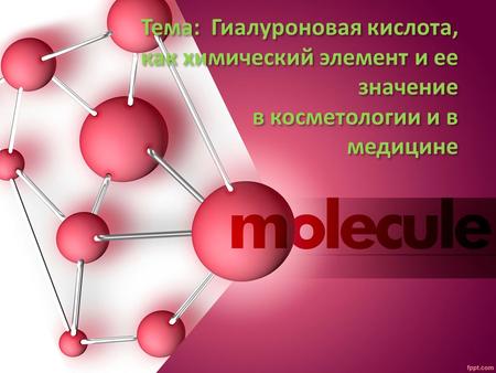 Тема: Гиалуроновая кислота, как химический элемент и ее значение в косметологии и в медицине.