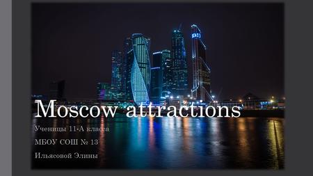 Moscow attractions Ученицы 11-А класса МБОУ СОШ 13 Ильясовой Элины.