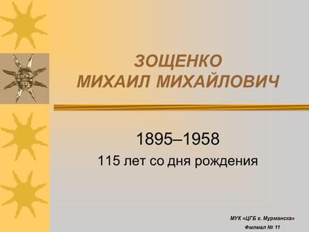 ЗОЩЕНКО МИХАИЛ МИХАЙЛОВИЧ 1895– лет со дня рождения МУК «ЦГБ г. Мурманска» Фмлмал 11.