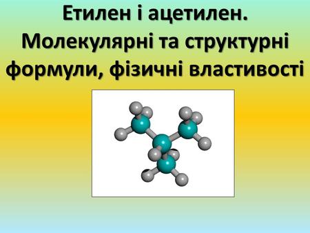Етилен і ацетилен. Молекулярні та структурні формули, фізичні властивості.
