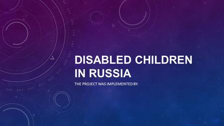 DISABLED CHILDREN IN RUSSIA THE PROJECT WAS IMPLEMENTED BY: