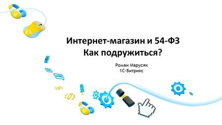 Интернет-магазин и 54-ФЗ Как подружиться? Роман Марусяк 1 С-Битрикс.