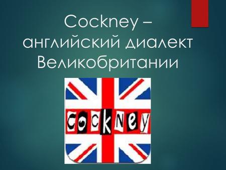 Cockney – английский диалект Великобритании. Актуальность темы Статус английского языка с начала тысячелетия предполагает, что человек, изучающий этот.