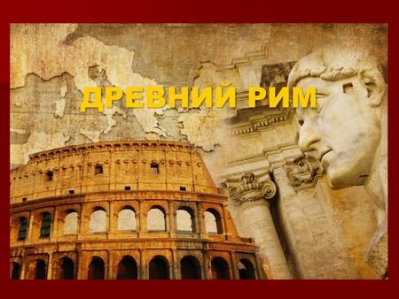 Древний Рим Древний Рим – Древний Рим – величайшее государство античности, территория которого в лучшие годы достигала огромнейших размеров.