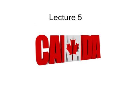 Lecture 5 Canada (Indian kanata – a village) is a magnificent land. It has an area of nearly 10,000,000 square kilometers and population about 28 million.